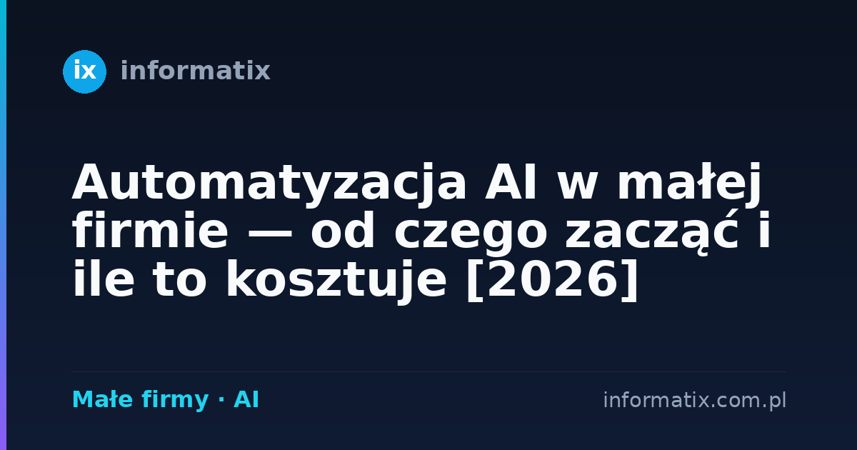 Automatyzacja AI w małej firmie — od czego zacząć i ile to kosztuje [2026]