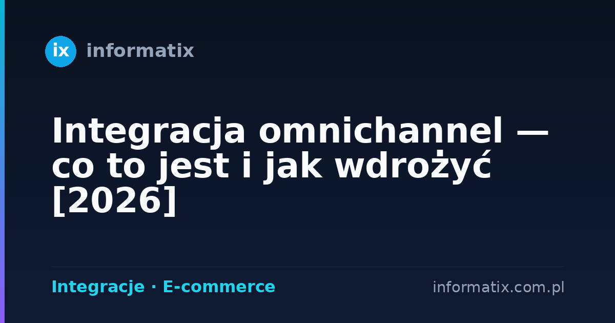 Integracja omnichannel — co to jest i jak wdrożyć [2026]