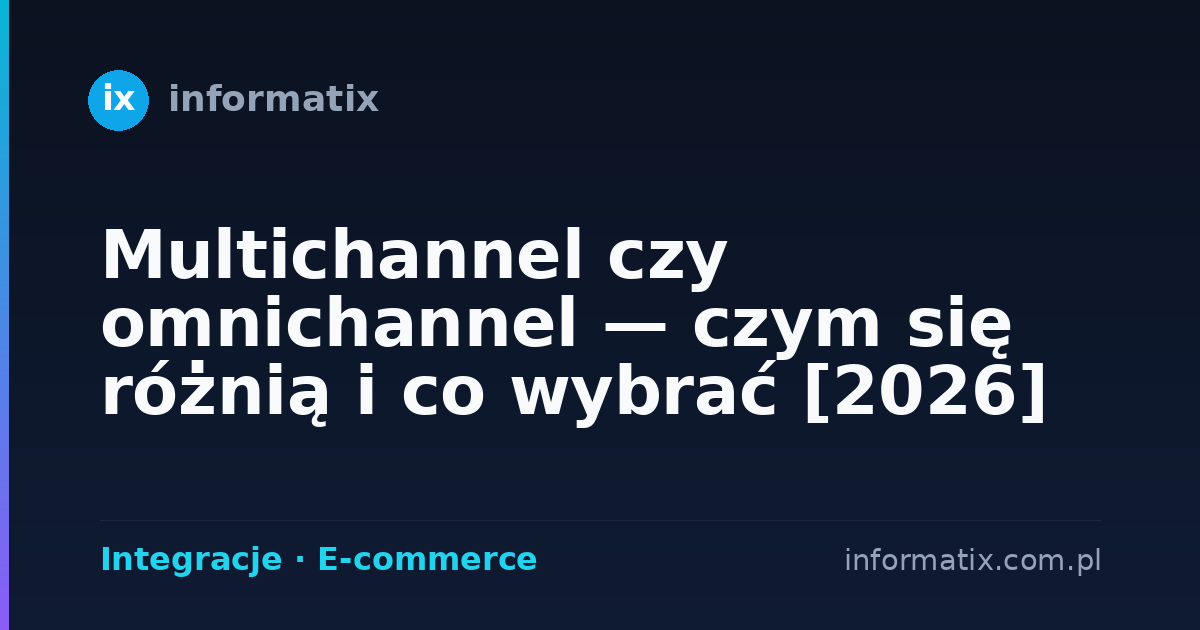 Multichannel czy omnichannel — czym się różnią i co wybrać [2026]