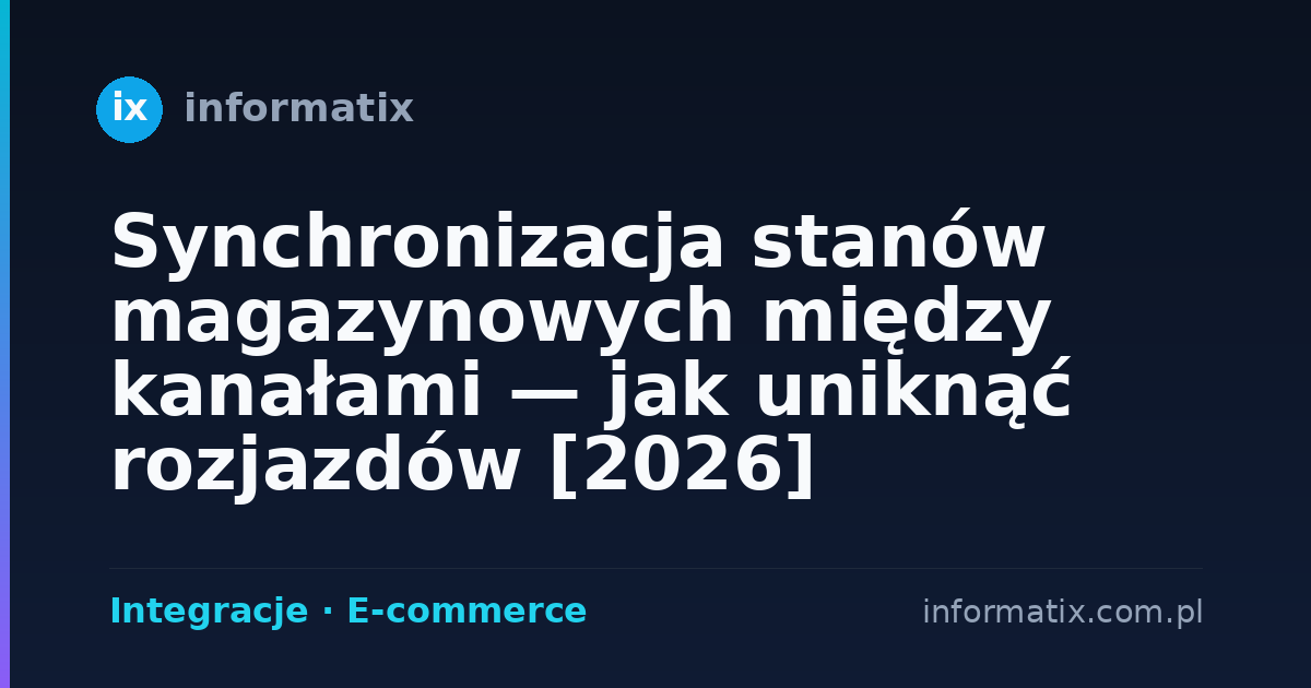 Synchronizacja stanów magazynowych między kanałami — jak uniknąć rozjazdów [2026]